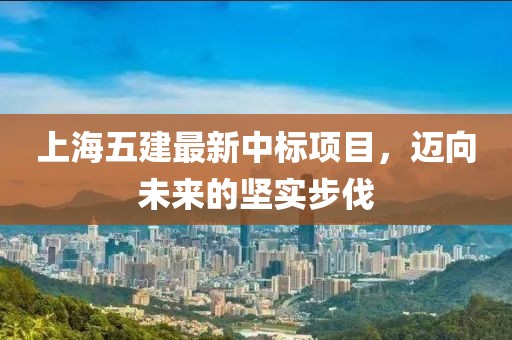 上海五建最新中標(biāo)項(xiàng)目，邁向未來的堅實(shí)步伐