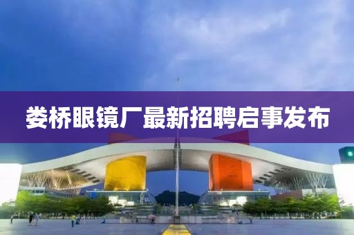婁橋眼鏡廠最新招聘啟事發(fā)布