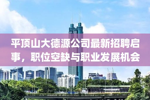 平頂山大德源公司最新招聘啟事，職位空缺與職業(yè)發(fā)展機會