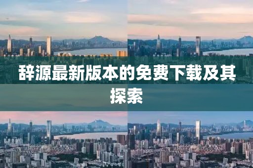 辭源最新版本的免費(fèi)下載及其探索