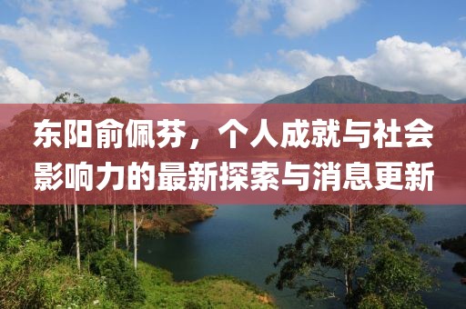 東陽俞佩芬，個人成就與社會影響力的最新探索與消息更新