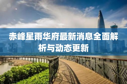 赤峰星雨華府最新消息全面解析與動態(tài)更新