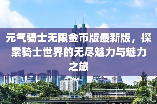 元氣騎士無限金幣版最新版，探索騎士世界的無盡魅力與魅力之旅