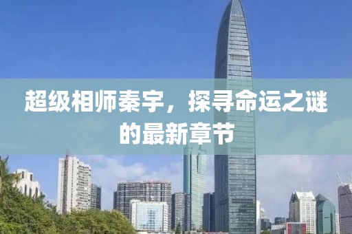 超級相師秦宇，探尋命運(yùn)之謎的最新章節(jié)