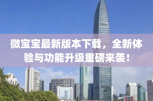 微寶寶最新版本下載，全新體驗與功能升級重磅來襲！