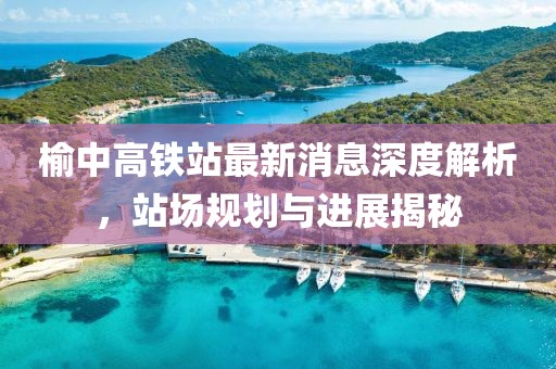 榆中高鐵站最新消息深度解析，站場規(guī)劃與進展揭秘