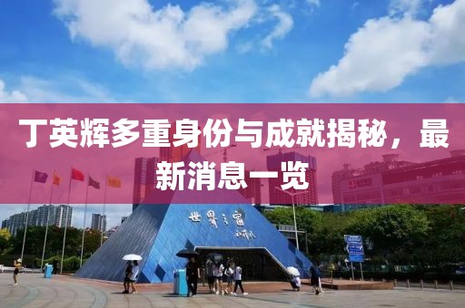 丁英輝多重身份與成就揭秘，最新消息一覽