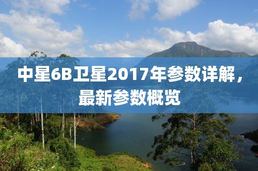 中星6B衛(wèi)星2017年參數(shù)詳解，最新參數(shù)概覽