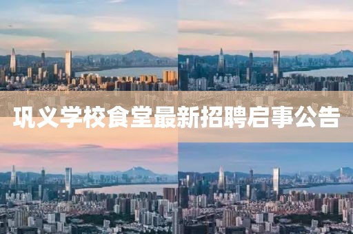 鞏義學(xué)校食堂最新招聘啟事公告